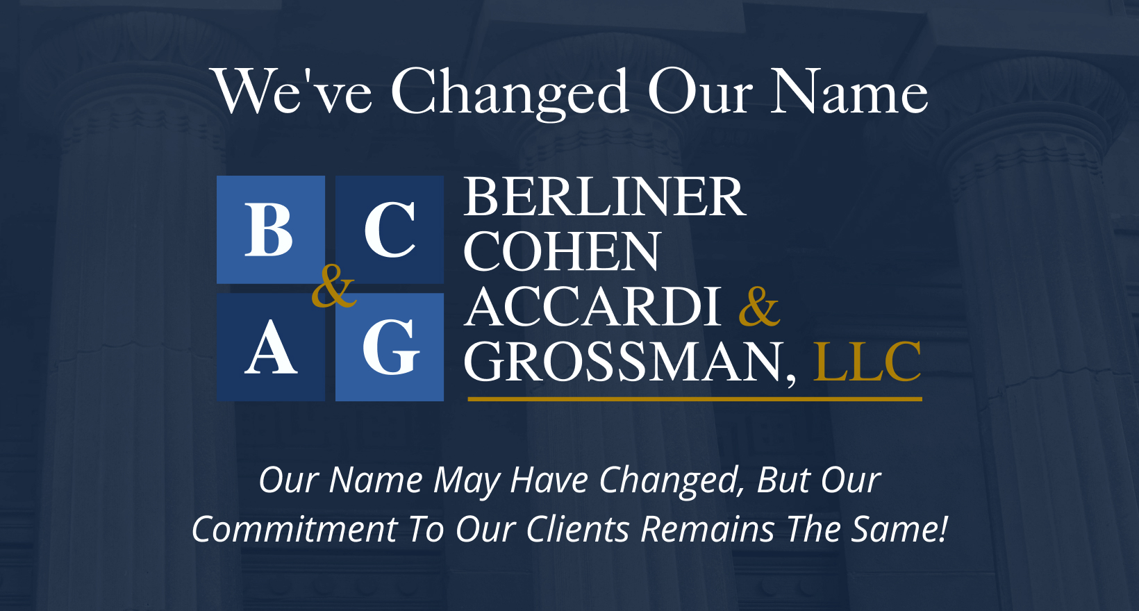 Announcement graphic with the text: "We've Changed Our Name" above a blue logo reading "Berliner Cohen Accardi & Grossman, LLC." Subtext: "Our Name May Have Changed, But Our Commitment To Our Clients Remains The Same!" Columns in the background.